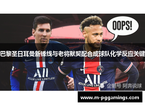 巴黎圣日耳曼新锋线与老将默契配合成球队化学反应关键