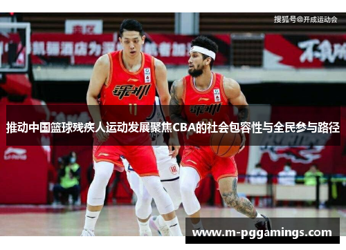推动中国篮球残疾人运动发展聚焦CBA的社会包容性与全民参与路径