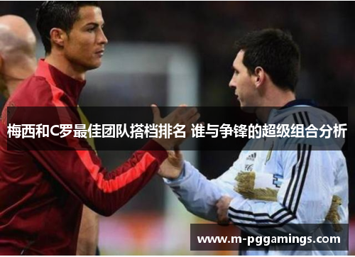 梅西和C罗最佳团队搭档排名 谁与争锋的超级组合分析