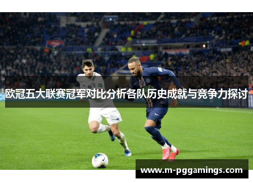 欧冠五大联赛冠军对比分析各队历史成就与竞争力探讨