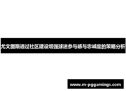 尤文图斯通过社区建设增强球迷参与感与忠诚度的策略分析