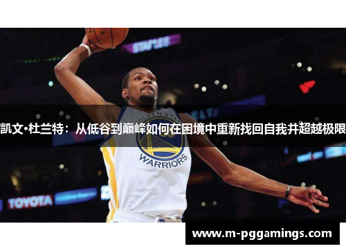 凯文·杜兰特：从低谷到巅峰如何在困境中重新找回自我并超越极限