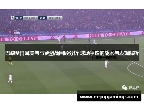 巴黎圣日耳曼与马赛激战回顾分析 球场争锋的战术与表现解析