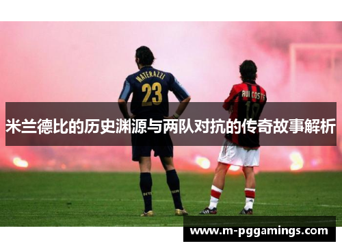 米兰德比的历史渊源与两队对抗的传奇故事解析