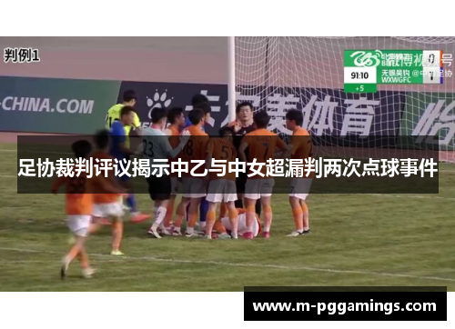 足协裁判评议揭示中乙与中女超漏判两次点球事件