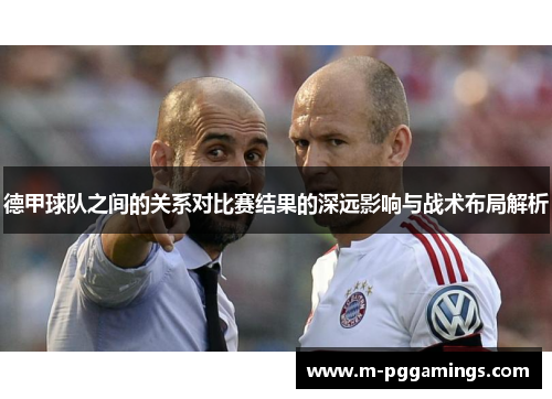 德甲球队之间的关系对比赛结果的深远影响与战术布局解析