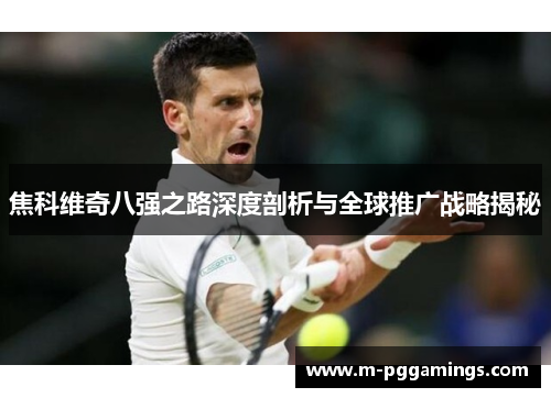焦科维奇八强之路深度剖析与全球推广战略揭秘