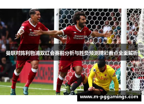 曼联对阵利物浦双红会赛前分析与胜负预测精彩看点全面解析