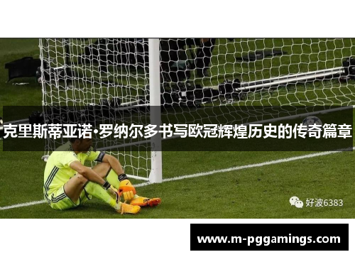 克里斯蒂亚诺·罗纳尔多书写欧冠辉煌历史的传奇篇章