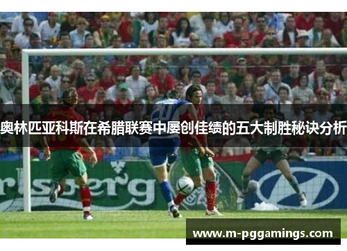 奥林匹亚科斯在希腊联赛中屡创佳绩的五大制胜秘诀分析