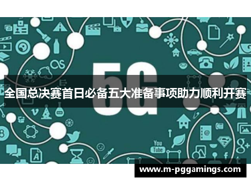 全国总决赛首日必备五大准备事项助力顺利开赛