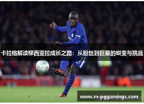 卡拉格解读穆西亚拉成长之路：从粉丝到巨星的蜕变与挑战