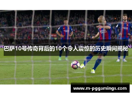 巴萨10号传奇背后的10个令人震惊的历史瞬间揭秘