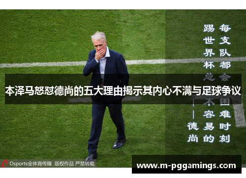 本泽马怒怼德尚的五大理由揭示其内心不满与足球争议