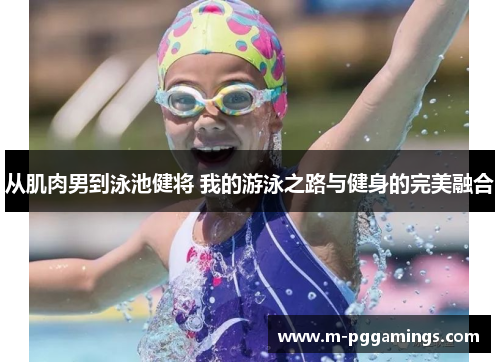 从肌肉男到泳池健将 我的游泳之路与健身的完美融合