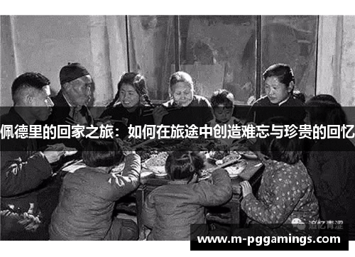 佩德里的回家之旅：如何在旅途中创造难忘与珍贵的回忆