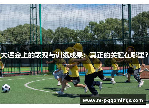 大运会上的表现与训练成果：真正的关键在哪里？