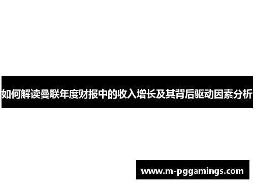 如何解读曼联年度财报中的收入增长及其背后驱动因素分析