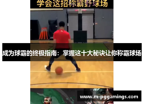 成为球霸的终极指南：掌握这十大秘诀让你称霸球场