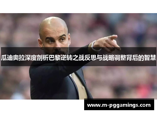 瓜迪奥拉深度剖析巴黎逆转之战反思与战略调整背后的智慧