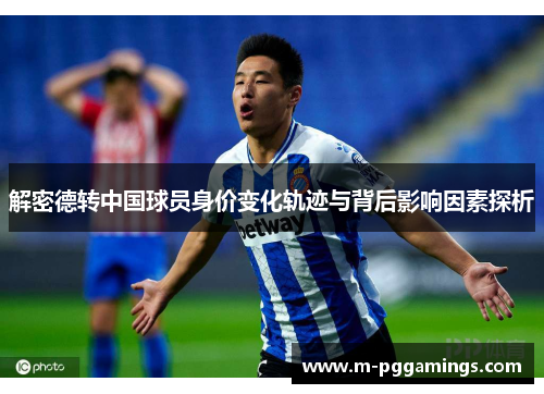 解密德转中国球员身价变化轨迹与背后影响因素探析