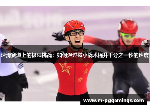 速滑赛道上的极限挑战：如何通过微小战术提升千分之一秒的速度