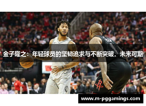 金子隆之：年轻球员的坚韧追求与不断突破，未来可期