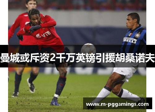 曼城或斥资2千万英镑引援胡桑诺夫