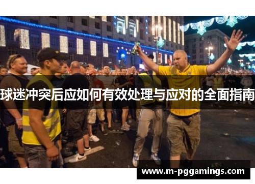 球迷冲突后应如何有效处理与应对的全面指南