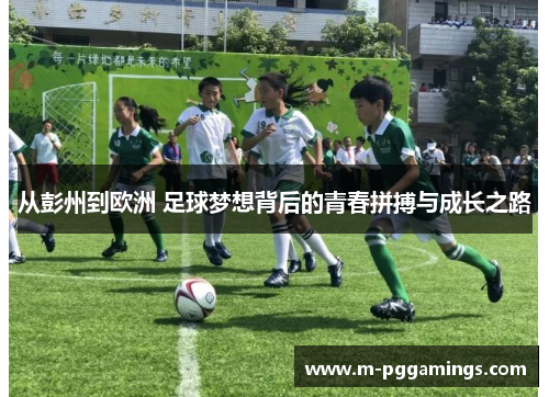 从彭州到欧洲 足球梦想背后的青春拼搏与成长之路