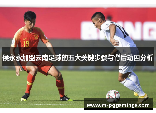 侯永永加盟云南足球的五大关键步骤与背后动因分析