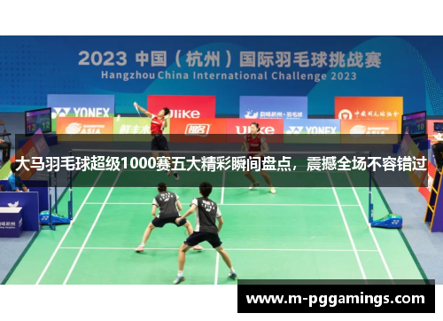 大马羽毛球超级1000赛五大精彩瞬间盘点，震撼全场不容错过