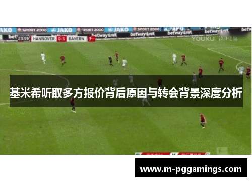 基米希听取多方报价背后原因与转会背景深度分析