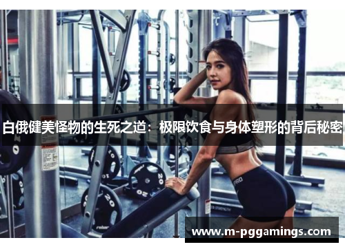 白俄健美怪物的生死之道：极限饮食与身体塑形的背后秘密