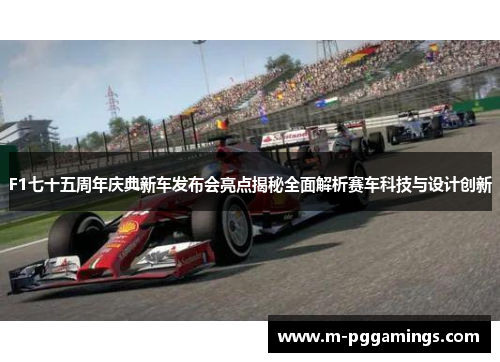 F1七十五周年庆典新车发布会亮点揭秘全面解析赛车科技与设计创新