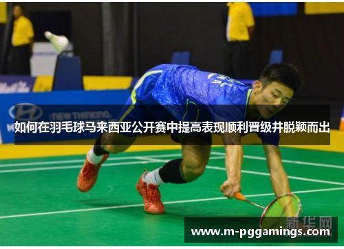 如何在羽毛球马来西亚公开赛中提高表现顺利晋级并脱颖而出