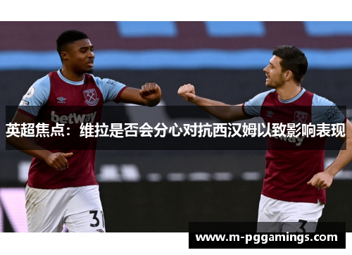 英超焦点：维拉是否会分心对抗西汉姆以致影响表现