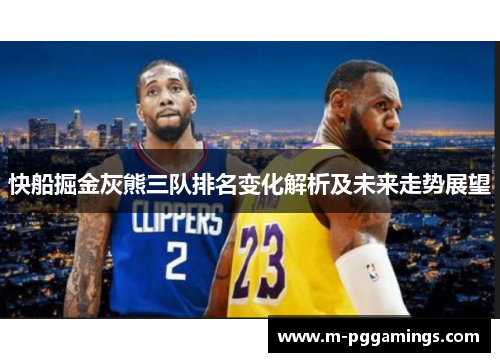 快船掘金灰熊三队排名变化解析及未来走势展望