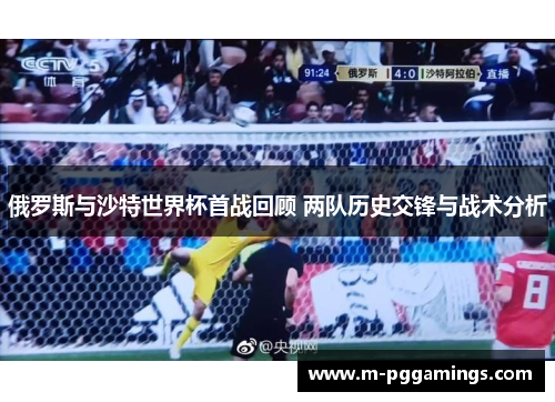 俄罗斯与沙特世界杯首战回顾 两队历史交锋与战术分析