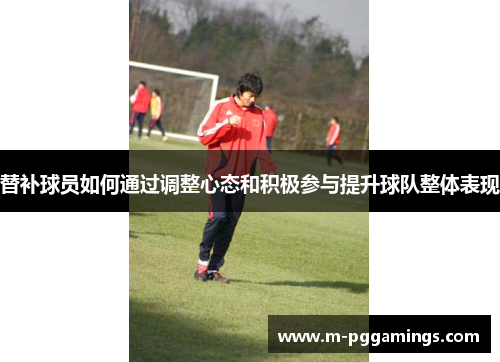 替补球员如何通过调整心态和积极参与提升球队整体表现