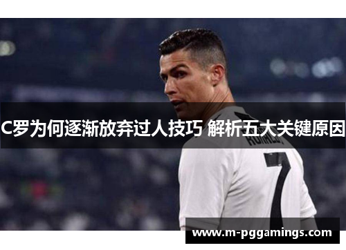 C罗为何逐渐放弃过人技巧 解析五大关键原因