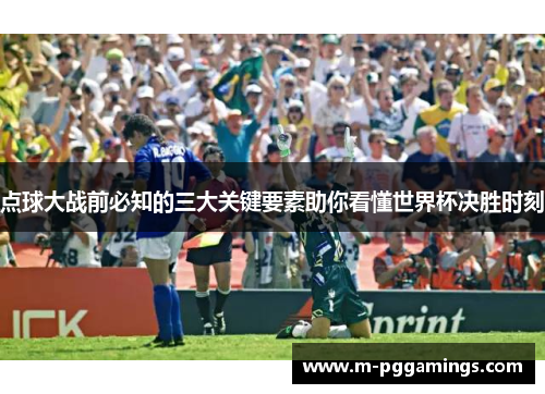 点球大战前必知的三大关键要素助你看懂世界杯决胜时刻