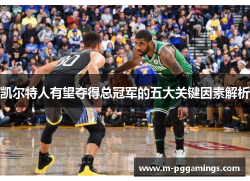 凯尔特人有望夺得总冠军的五大关键因素解析