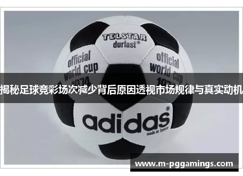 揭秘足球竞彩场次减少背后原因透视市场规律与真实动机