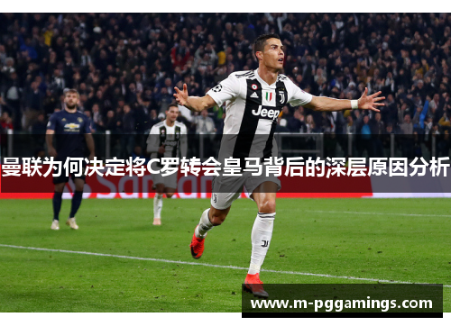 曼联为何决定将C罗转会皇马背后的深层原因分析