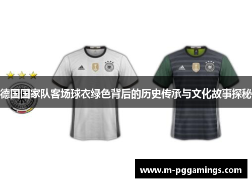 德国国家队客场球衣绿色背后的历史传承与文化故事探秘