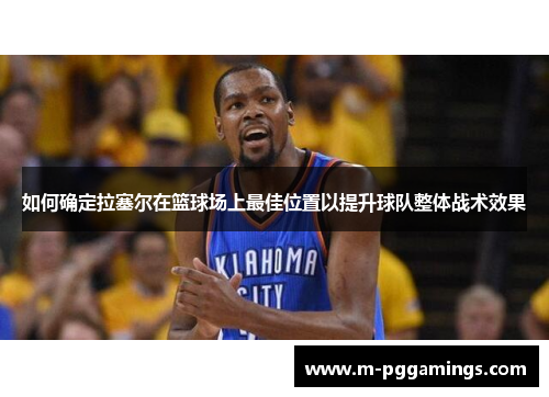 如何确定拉塞尔在篮球场上最佳位置以提升球队整体战术效果