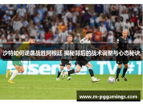 沙特如何逆袭战胜阿根廷 揭秘背后的战术调整与心态秘诀
