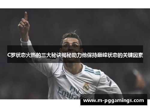C罗状态火热的三大秘诀揭秘助力他保持巅峰状态的关键因素