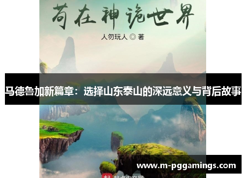马德鲁加新篇章：选择山东泰山的深远意义与背后故事